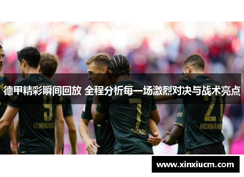德甲精彩瞬间回放 全程分析每一场激烈对决与战术亮点