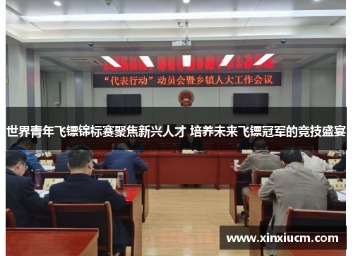 世界青年飞镖锦标赛聚焦新兴人才 培养未来飞镖冠军的竞技盛宴