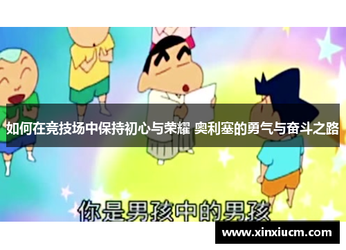 如何在竞技场中保持初心与荣耀 奥利塞的勇气与奋斗之路