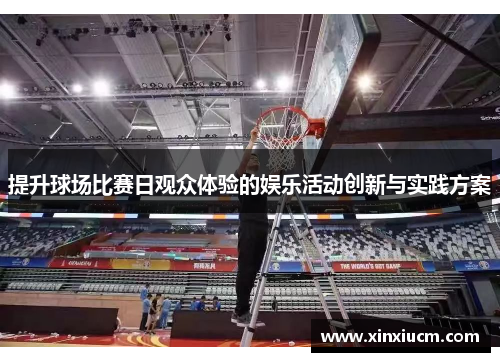 提升球场比赛日观众体验的娱乐活动创新与实践方案