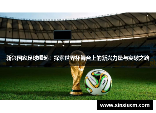 新兴国家足球崛起：探索世界杯舞台上的新兴力量与突破之路