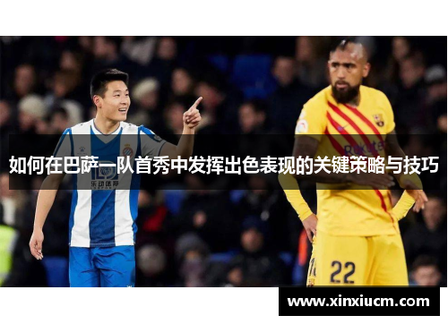 如何在巴萨一队首秀中发挥出色表现的关键策略与技巧