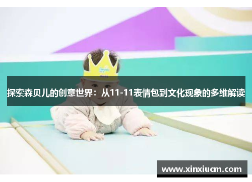 探索森贝儿的创意世界：从11-11表情包到文化现象的多维解读