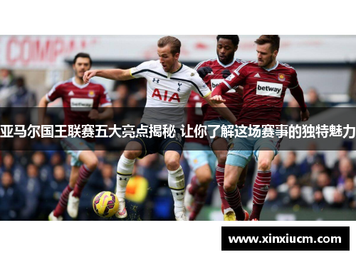 亚马尔国王联赛五大亮点揭秘 让你了解这场赛事的独特魅力