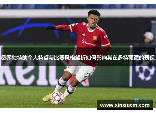 桑乔独特的个人特点与比赛风格解析如何影响其在多特蒙德的表现