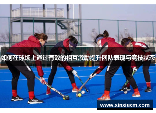 如何在球场上通过有效的相互激励提升团队表现与竞技状态