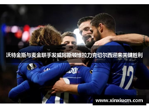 沃特金斯与麦金联手发威阿斯顿维拉力克切尔西迎来关键胜利