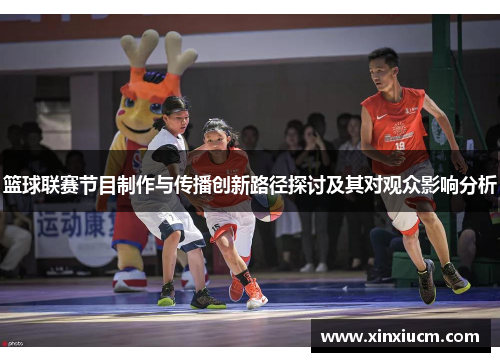 篮球联赛节目制作与传播创新路径探讨及其对观众影响分析