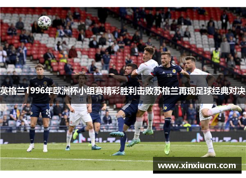 英格兰1996年欧洲杯小组赛精彩胜利击败苏格兰再现足球经典对决