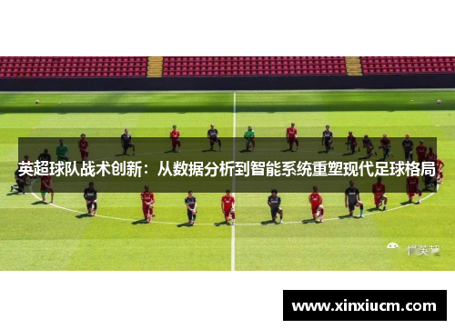 英超球队战术创新：从数据分析到智能系统重塑现代足球格局