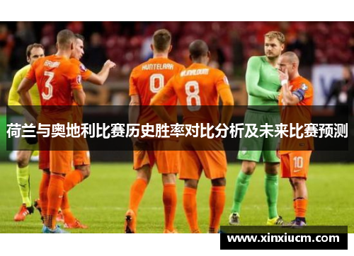 荷兰与奥地利比赛历史胜率对比分析及未来比赛预测
