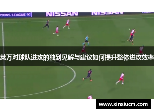 莱万对球队进攻的独到见解与建议如何提升整体进攻效率 莱万对球队进攻的独到见解与建议如何提升整体进攻效率