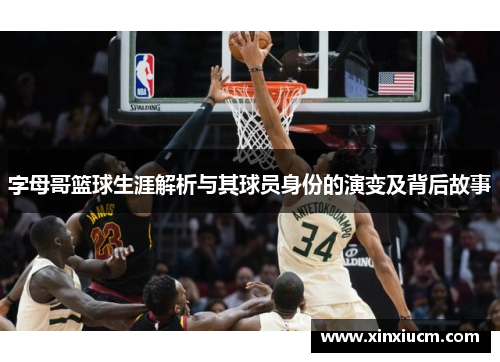 字母哥篮球生涯解析与其球员身份的演变及背后故事
