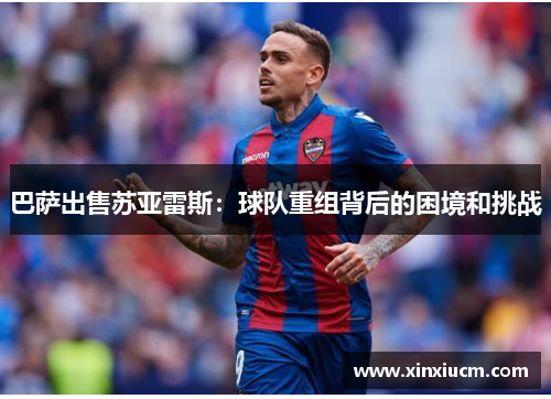 巴萨出售苏亚雷斯:球队重组背后的困境和挑战 巴萨出售苏亚雷斯:球队重组背后的困境和挑战