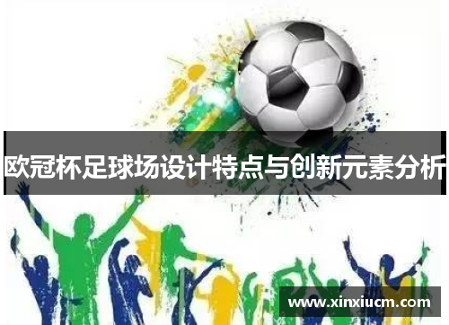 欧冠杯足球场设计特点与创新元素分析