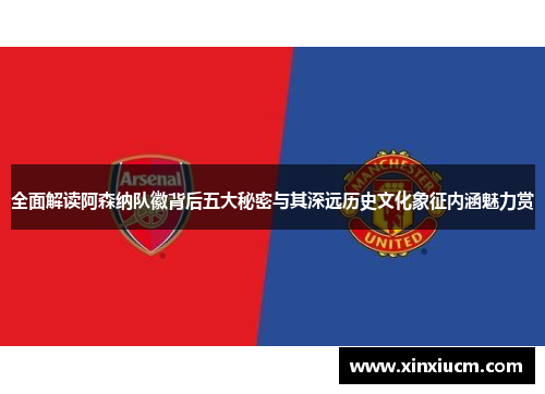 全面解读阿森纳队徽背后五大秘密与其深远历史文化象征内涵魅力赏 全面解读阿森纳队徽背后五大秘密与其深远历史文化象征内涵魅力赏