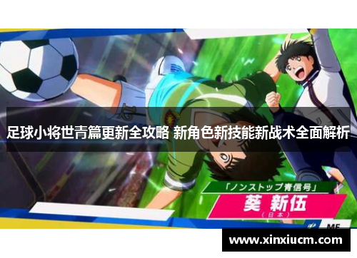 足球小将世青篇更新全攻略 新角色新技能新战术全面解析