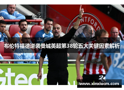 布伦特福德逆袭曼城英超第38轮五大关键因素解析